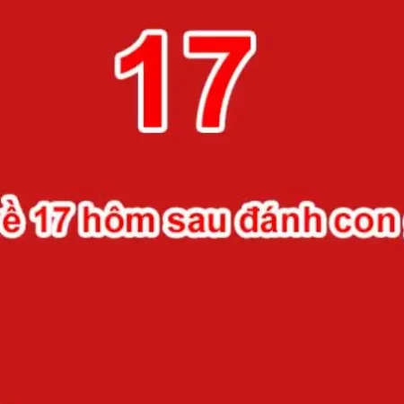 Đề Về 17 Hôm Sau Đánh Con Gì – Giải Đáp Từ Cao Thủ